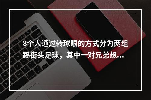 8个人通过转球眼的方式分为两组踢街头足球，其中一对兄弟想要分