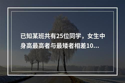 已知某班共有25位同学，女生中身高最高者与最矮者相差10厘米