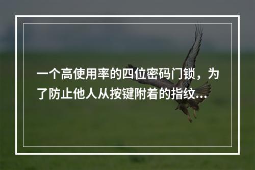 一个高使用率的四位密码门锁，为了防止他人从按键附着的指纹破解