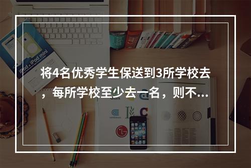 将4名优秀学生保送到3所学校去，每所学校至少去一名，则不同的