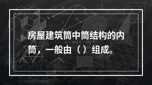 房屋建筑筒中筒结构的内筒，一般由（ ）组成。