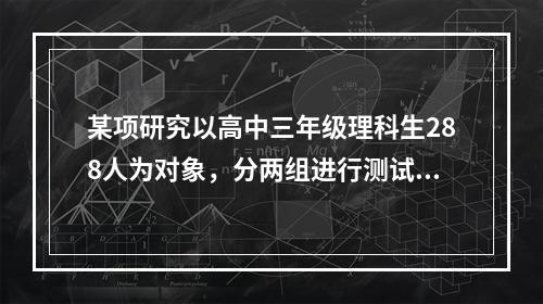 某项研究以高中三年级理科生288人为对象，分两组进行测试。在