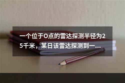 一个位于O点的雷达探测半径为25千米，某日该雷达探测到一辆车