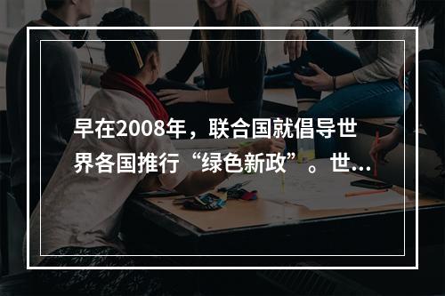 早在2008年，联合国就倡导世界各国推行“绿色新政”。世界许