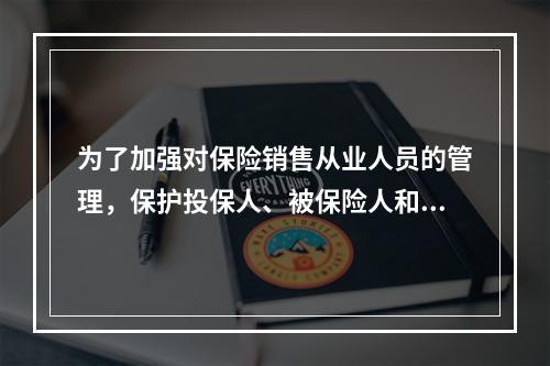 为了加强对保险销售从业人员的管理，保护投保人、被保险人和受益