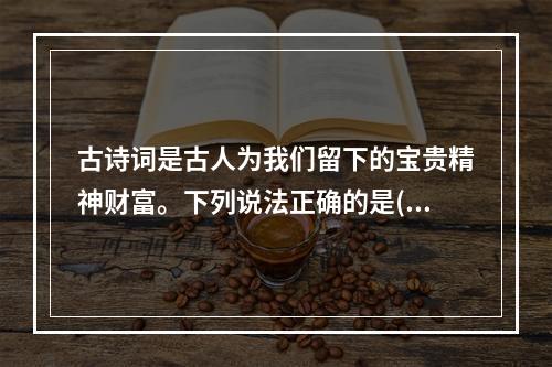 古诗词是古人为我们留下的宝贵精神财富。下列说法正确的是()