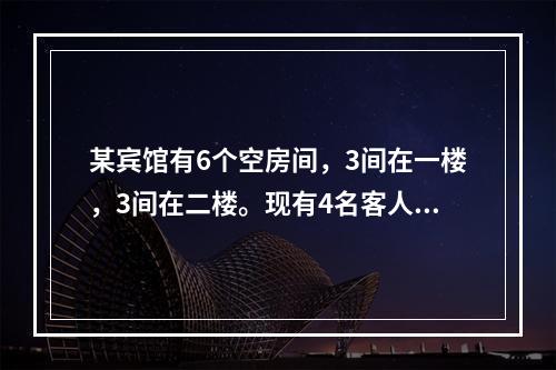 某宾馆有6个空房间，3间在一楼，3间在二楼。现有4名客人要入