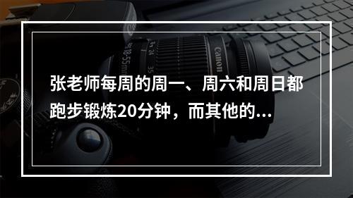 张老师每周的周一、周六和周日都跑步锻炼20分钟，而其他的日子