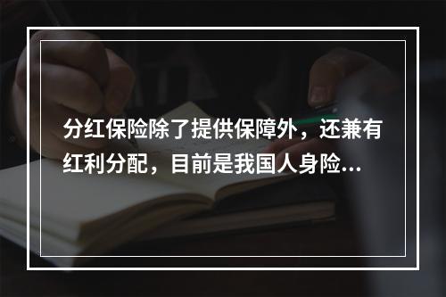 分红保险除了提供保障外，还兼有红利分配，目前是我国人身险市场