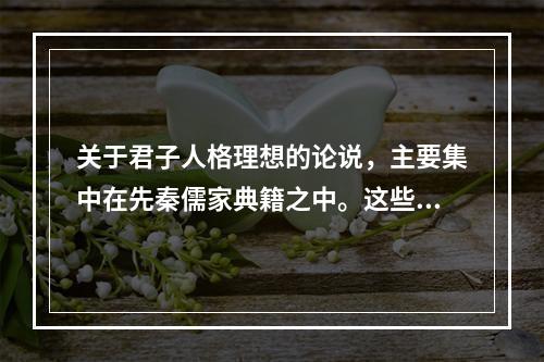 关于君子人格理想的论说，主要集中在先秦儒家典籍之中。这些儒家