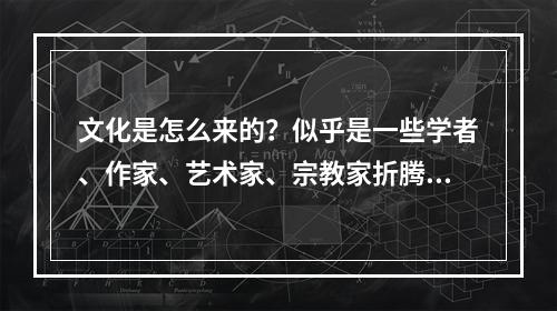 文化是怎么来的？似乎是一些学者、作家、艺术家、宗教家折腾出来