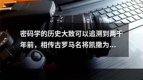 密码学的历史大致可以追溯到两千年前，相传古罗马名将凯撒为了防