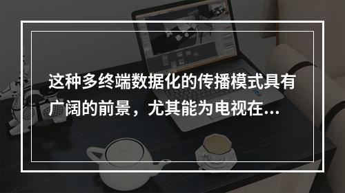 这种多终端数据化的传播模式具有广阔的前景，尤其能为电视在全球