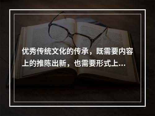 优秀传统文化的传承，既需要内容上的推陈出新，也需要形式上的花