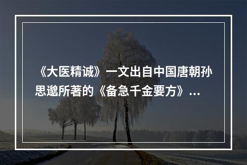 《大医精诚》一文出自中国唐朝孙思邈所著的《备急千金要方》第一