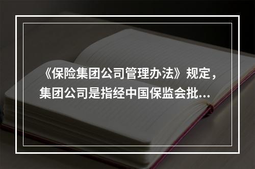 《保险集团公司管理办法》规定，集团公司是指经中国保监会批准并