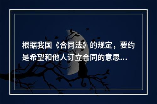 根据我国《合同法》的规定，要约是希望和他人订立合同的意思表示