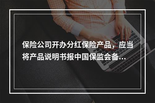 保险公司开办分红保险产品，应当将产品说明书报中国保监会备案。