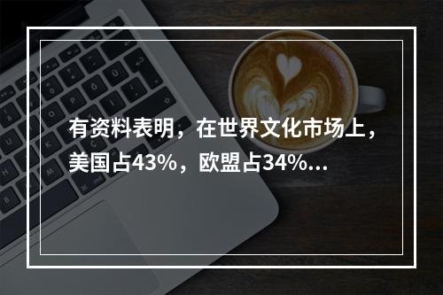 有资料表明，在世界文化市场上，美国占43%，欧盟占34%，亚