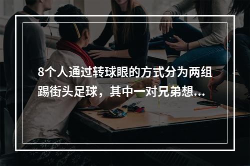 8个人通过转球眼的方式分为两组踢街头足球，其中一对兄弟想要分