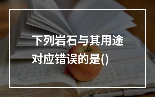 下列岩石与其用途对应错误的是()