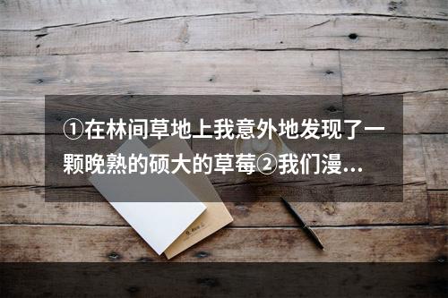 ①在林间草地上我意外地发现了一颗晚熟的硕大的草莓②我们漫步田