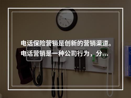 电话保险营销是创新的营销渠道。电话营销是一种公司行为，分为保