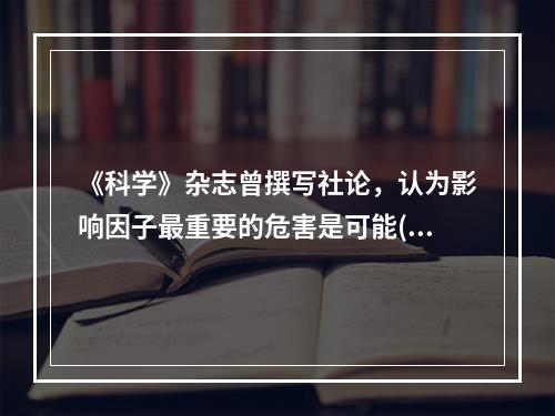 《科学》杂志曾撰写社论，认为影响因子最重要的危害是可能()创