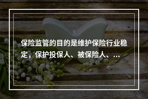 保险监管的目的是维护保险行业稳定，保护投保人、被保险人、受益