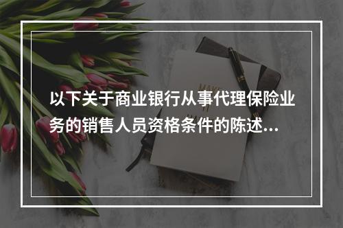 以下关于商业银行从事代理保险业务的销售人员资格条件的陈述中，