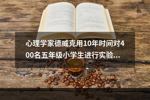 心理学家德威克用10年时间对400名五年级小学生进行实验，发