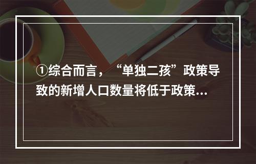 ①综合而言，“单独二孩”政策导致的新增人口数量将低于政策预期