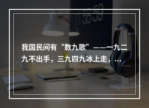 我国民间有“数九歌”——一九二九不出手，三九四九冰上走，五九