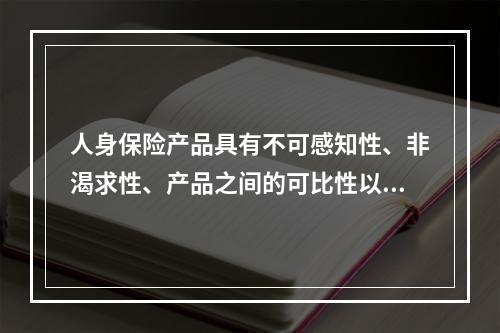 人身保险产品具有不可感知性、非渴求性、产品之间的可比性以及销