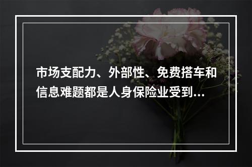 市场支配力、外部性、免费搭车和信息难题都是人身保险业受到严格