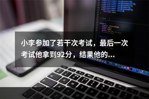 小李参加了若干次考试，最后一次考试他拿到92分，结果他的平均