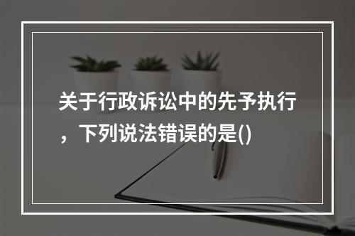 关于行政诉讼中的先予执行，下列说法错误的是()