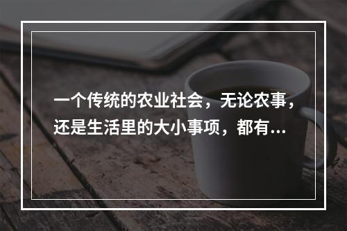 一个传统的农业社会，无论农事，还是生活里的大小事项，都有历代