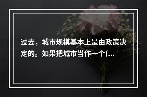 过去，城市规模基本上是由政策决定的。如果把城市当作一个()的