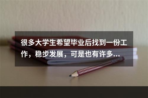 很多大学生希望毕业后找到一份工作，稳步发展，可是也有许多人不