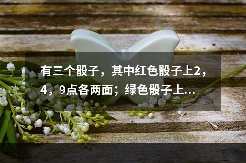 有三个骰子，其中红色骰子上2，4，9点各两面；绿色骰子上3，