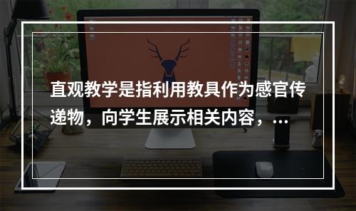 直观教学是指利用教具作为感官传递物，向学生展示相关内容，以达