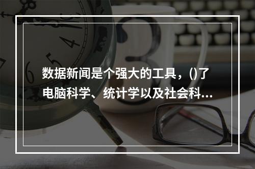 数据新闻是个强大的工具，()了电脑科学、统计学以及社会科学在