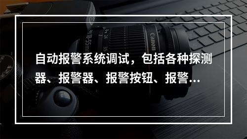 自动报警系统调试，包括各种探测器、报警器、报警按钮、报警控制