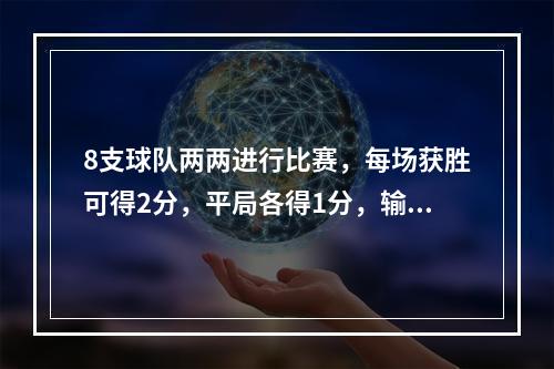 8支球队两两进行比赛，每场获胜可得2分，平局各得1分，输了不