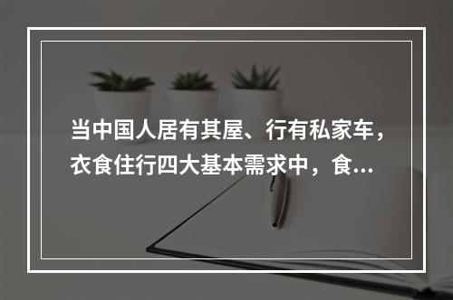 当中国人居有其屋、行有私家车，衣食住行四大基本需求中，食的提