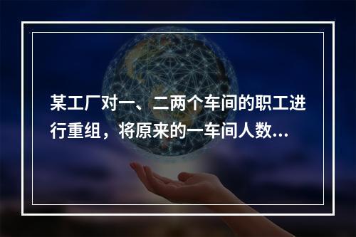 某工厂对一、二两个车间的职工进行重组，将原来的一车间人数的1