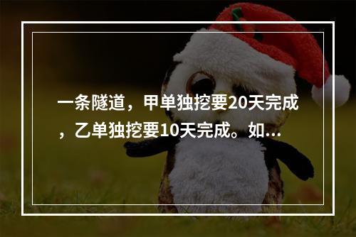 一条隧道，甲单独挖要20天完成，乙单独挖要10天完成。如果甲