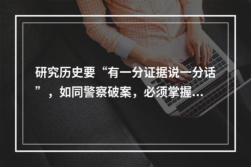 研究历史要“有一分证据说一分话”，如同警察破案，必须掌握足够