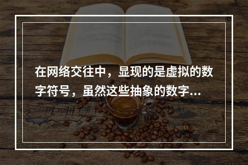 在网络交往中，显现的是虚拟的数字符号，虽然这些抽象的数字能表